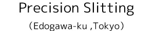 Precision Slitting（Edogawa-ku ,Tokyo）